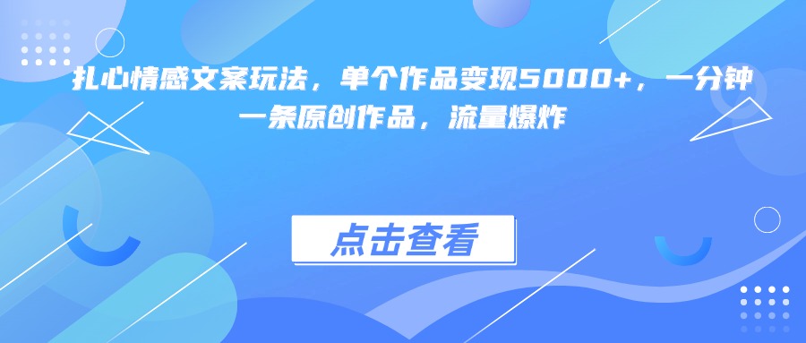 扎心情感文案玩法，单个作品变现5000+，一分钟一条原创作品，流量爆炸-元满创业网