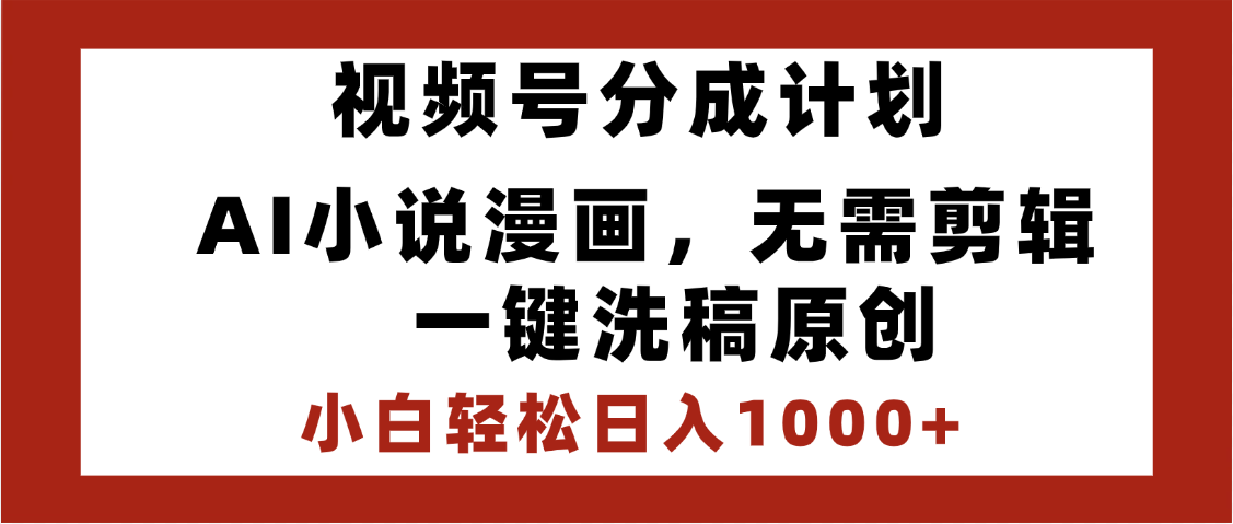 最新视频号分成计划，AI小说漫画，无需剪辑，一键洗稿原创，小白日入1000+，喂饭级教程-元满创业网