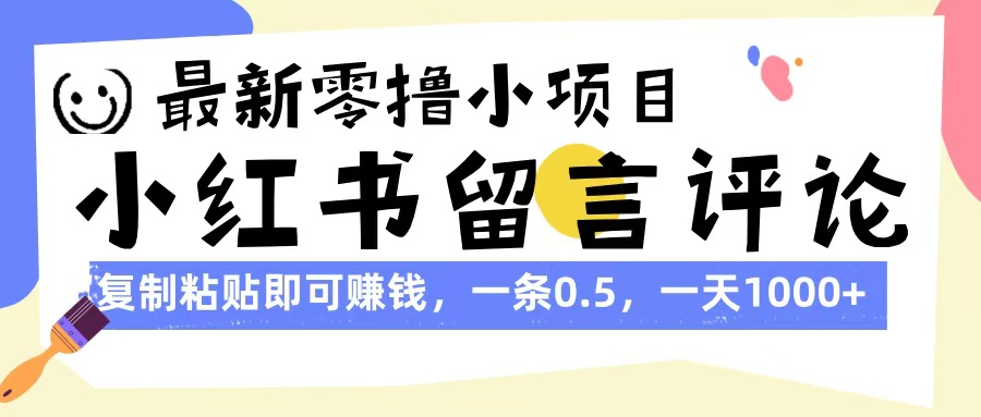 最新零撸小项目，小红书留言评论，复制粘贴即可赚钱，一条0.5，一天1000+-元满创业网