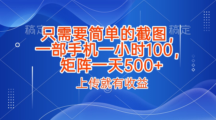 只需要简单的截图，上传就能有收益，一部手机不限地方不限时间，一小时100，矩阵放大一天500+-元满创业网