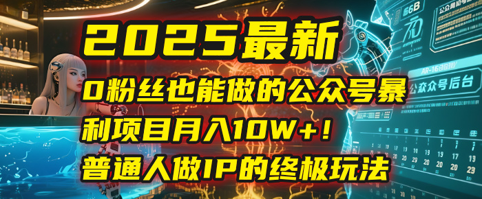2025最新0粉丝也能做的公众号暴利项目，月入10W+！普通人做IP的终极玩法-元满创业网