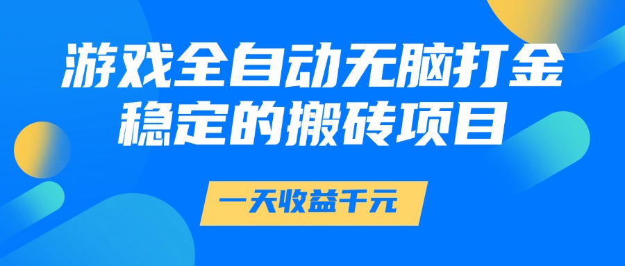 游戏全自动无脑打金，一天收益1000+，稳定的搬砖项目-元满创业网