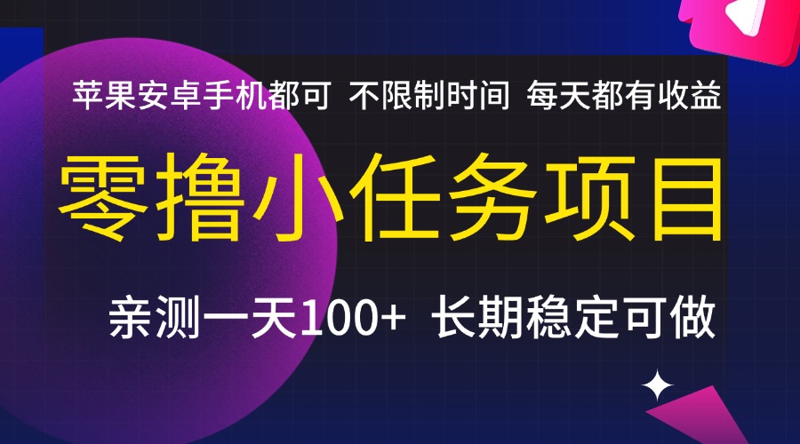 零撸小任务项目，不限制时间，每天都有收益，苹果安卓手机都可，亲测一天100+，长期稳定可做-元满创业网