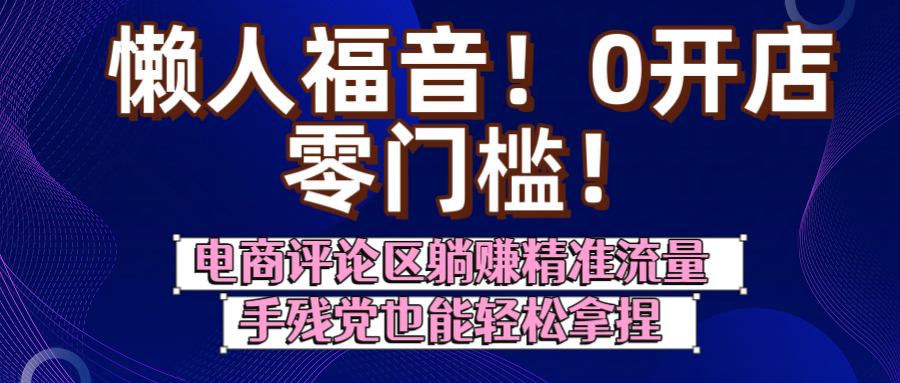 懒人福音！0开店、零门槛！电商评论区躺赚精准流量，手残党也能轻松拿捏-元满创业网