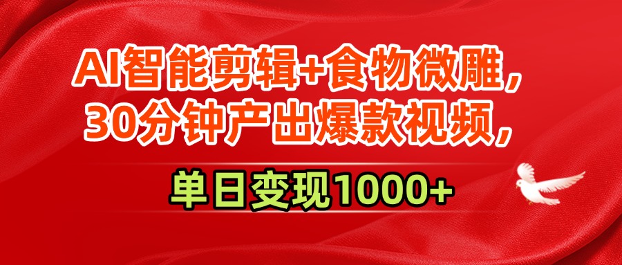 AI智能剪辑+食物微雕，30分钟产出爆款视频，单日变现1000+-元满创业网