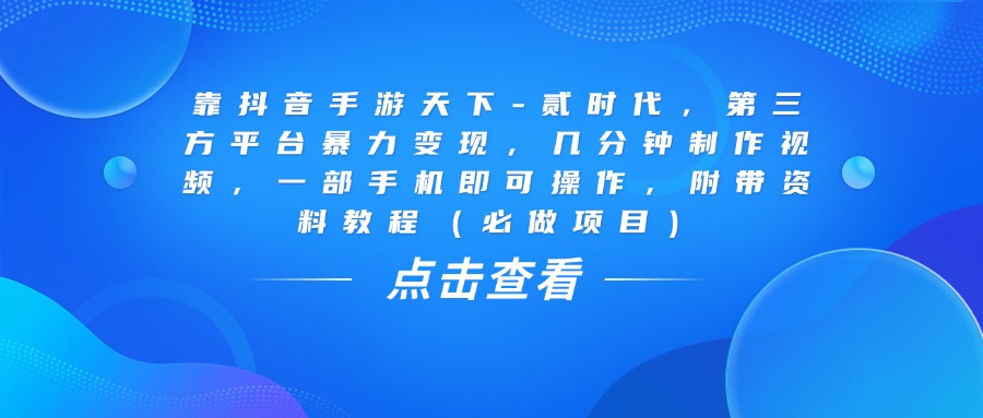 靠抖音手游天下-贰时代，几分钟制作视频，第三方平台暴力变现，一部手机即可操作，附带资料教程（必做项目）-元满创业网