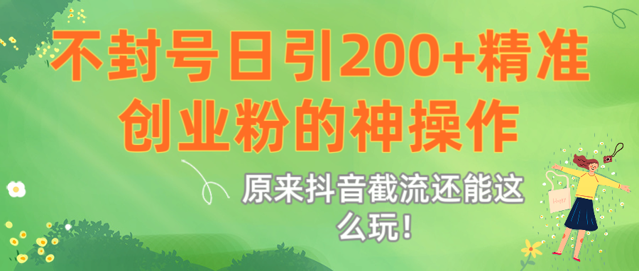 原来抖音截流还能这么玩！不封号日引200+精准创业粉的神操作-元满创业网
