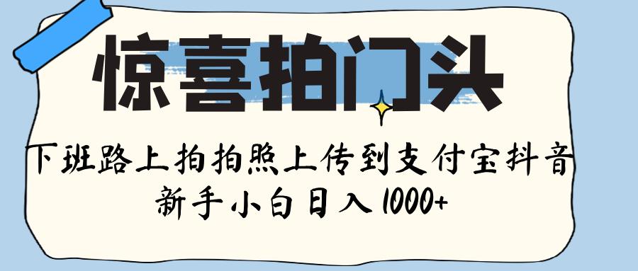 惊喜拍门头 ， 下班路上拍拍照片， 上 传 到 支付宝和抖音新手日入 1000+-元满创业网