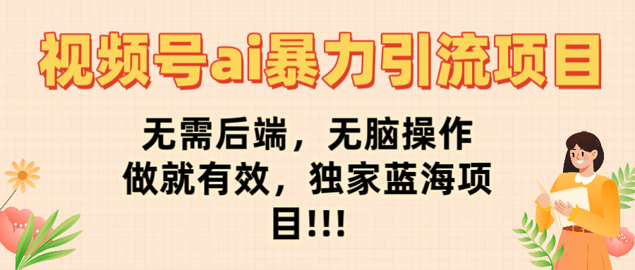 视频号ai暴力引流项目，无需后端，无脑操作，做就有效，独家蓝海项目!!!-元满创业网