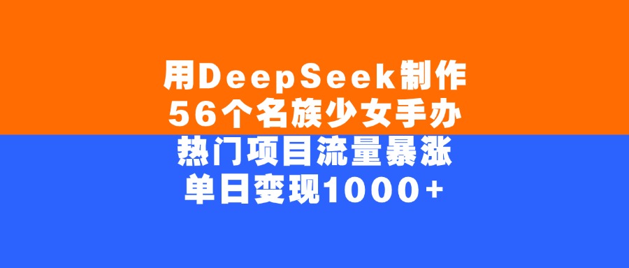 用DeepSeek制作56个名族少女手办，单日变现1000+，热门项目流量暴涨-元满创业网