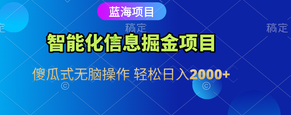 智能化信息蓝海全自动掘金项目 傻瓜式无脑操作 轻松日入2000+-元满创业网