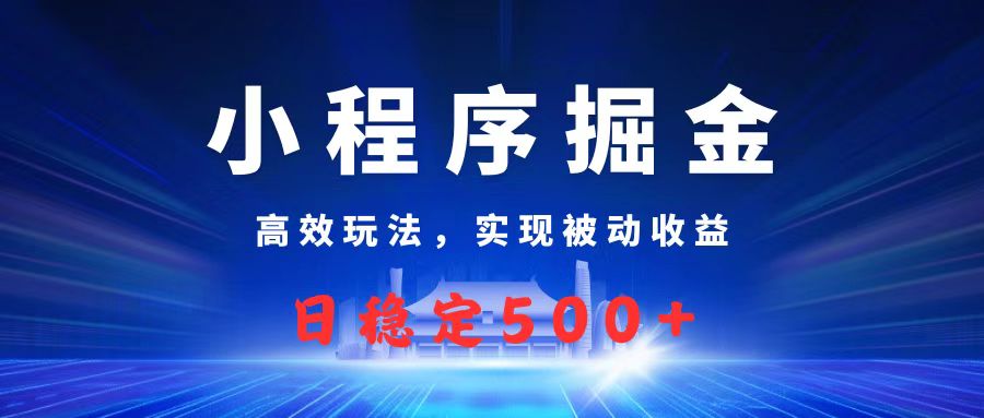 微信小程序掘金，高效玩法实现被动收益，日赚收益500+-元满创业网