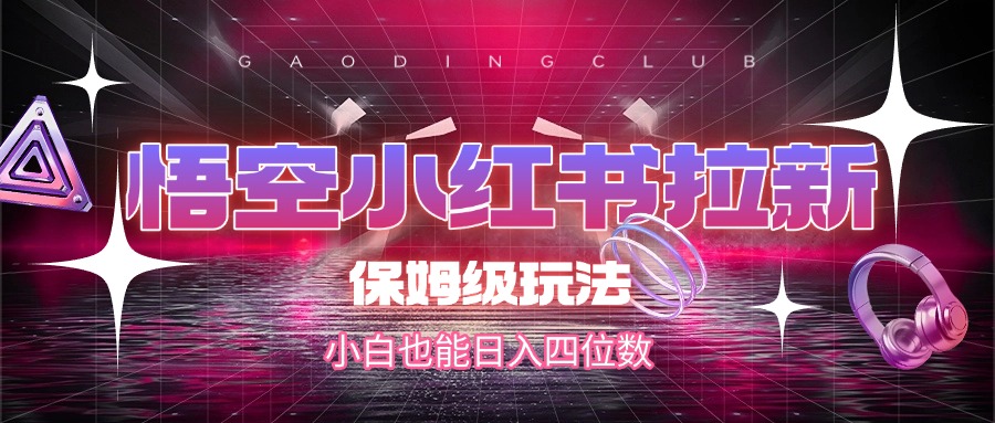 悟空小红书拉新，保姆级玩法，小白也能日入四位数-元满创业网