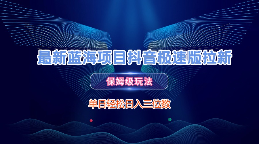 最新蓝海项目抖音极速版拉新，保姆级玩法，单日轻松日入三位数-元满创业网