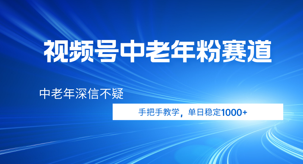 视频号小众中老年粉赛道，中老年深信不疑，手把手教学，新号稳定突破1000+-元满创业网
