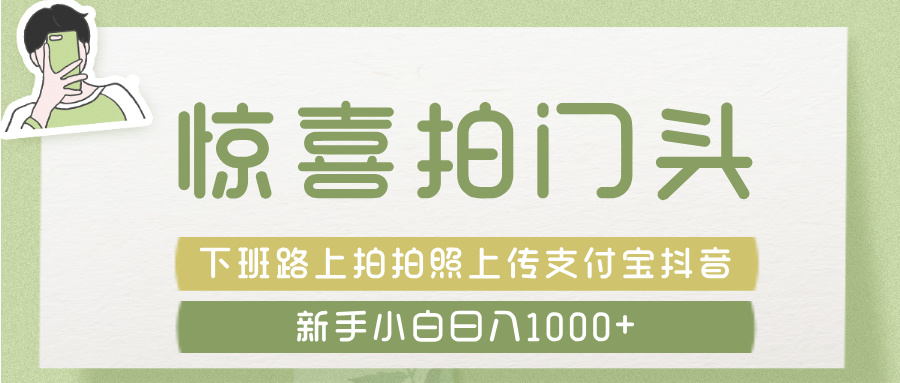 惊喜拍 门头 ， 下班路上拍拍照片， 上 传 到 支付宝和抖音新手日入 1000+-元满创业网