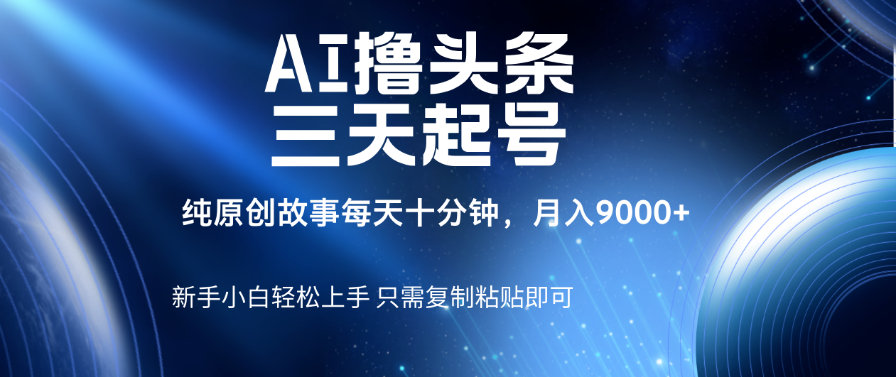 AI撸头条三天起号，纯原创情感故事，每天10分钟月入9000＋-元满创业网