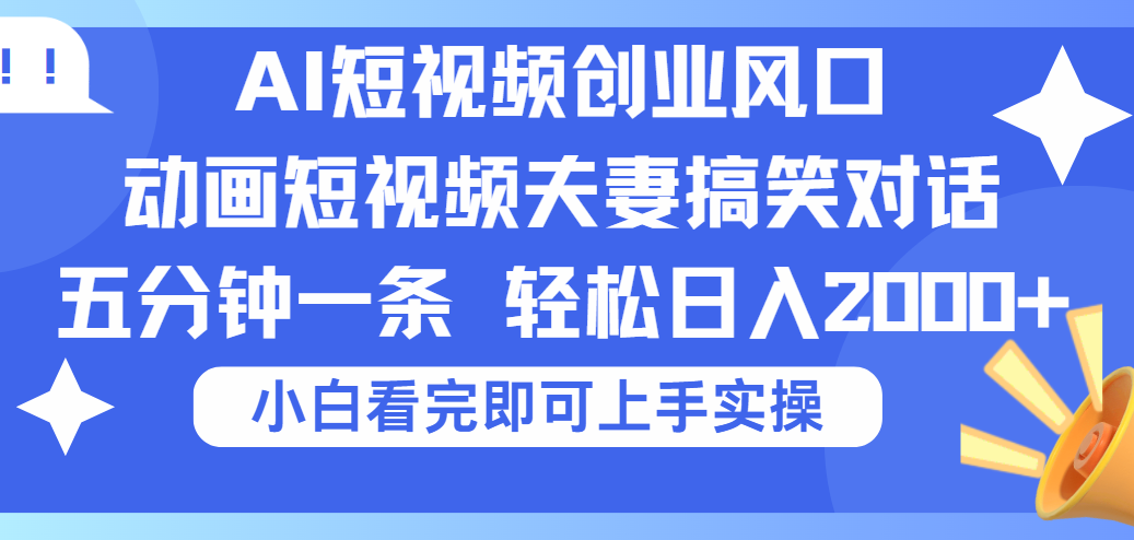 2025Ai短视频创业风口！夫妻搞笑对话，动画短视频五分钟做一条，可矩阵操作，轻松日入 2000+-元满创业网