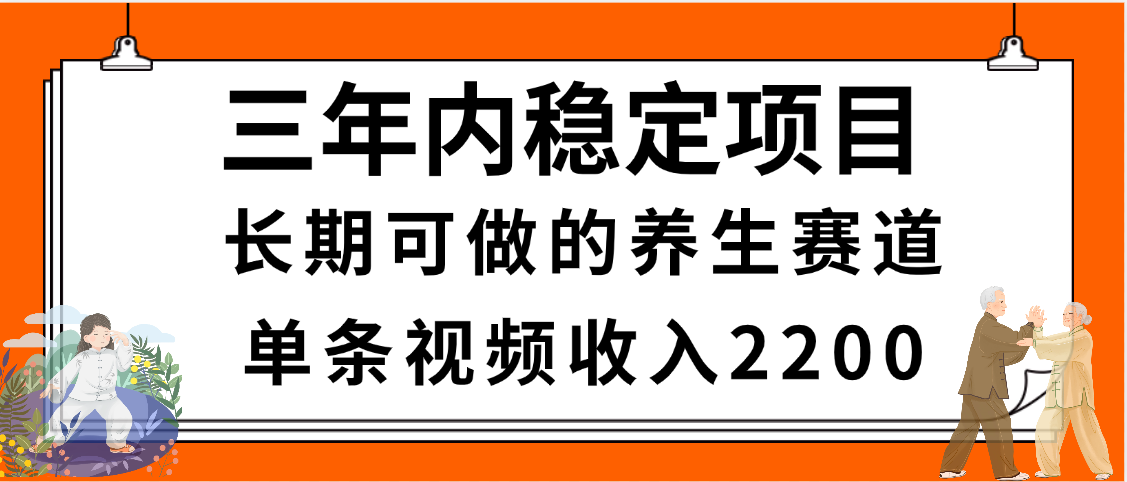 三年内稳定项目，长期可做的养生赛道，单条视频收入2200，新手秒上手-元满创业网