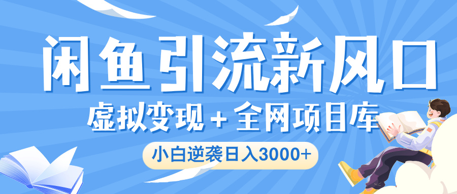 闲鱼引流新风口，虚拟变现＋全网项目库，小白逆袭日入 3000+-元满创业网