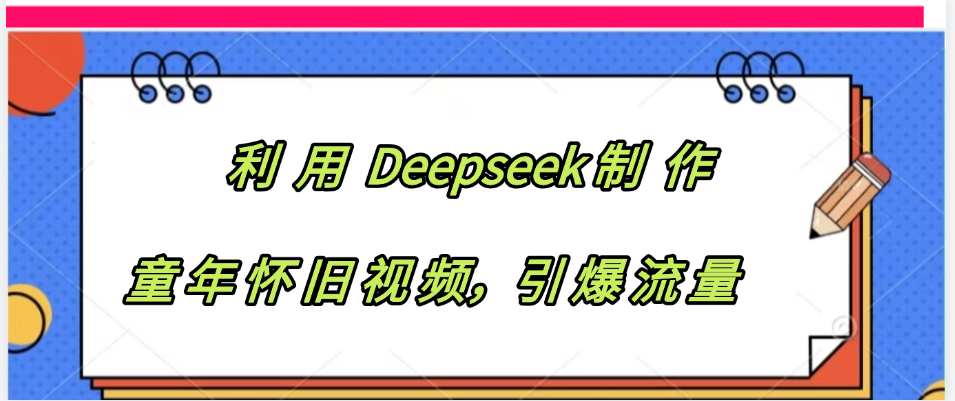 利用 Deepseek制 作童年怀旧视频，引爆流量-元满创业网
