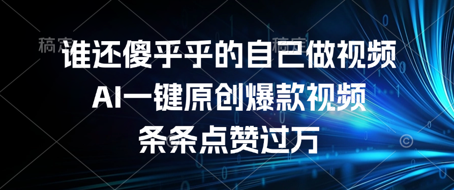 谁还傻乎乎的自己做视频？AI一键原创爆款视频，条条点赞过万-元满创业网