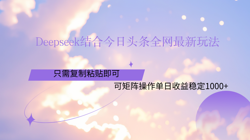 Deepseek结合今日头条全网最新玩法，只需复制粘贴，小白轻松上手单日稳定1000+-元满创业网