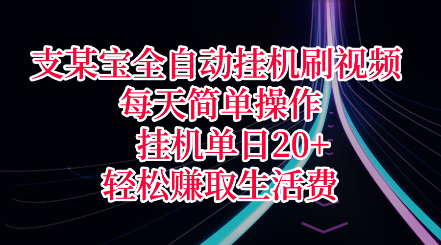支某宝全自动挂机刷视频，每天简单操作，挂机单日20+，轻松赚取生活费-元满创业网
