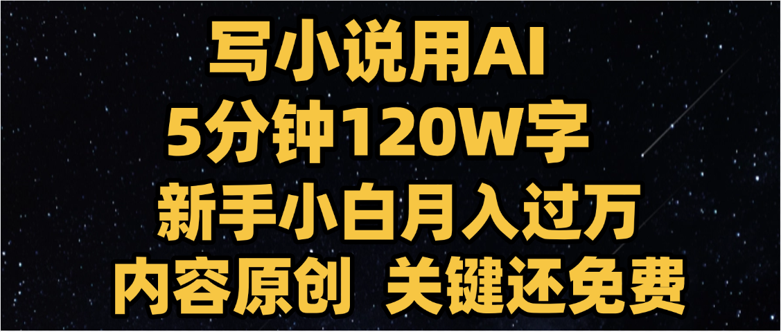写小说用AI,关键还免费，5分钟120W字，懒人必备神器，副业最佳选择-元满创业网