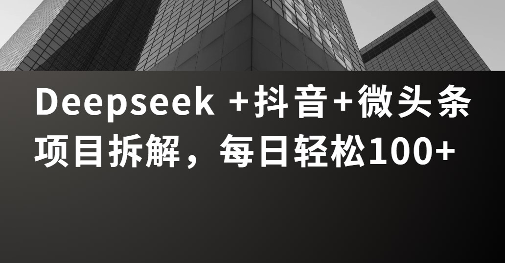 Deepseek +抖音 微头条项目拆解，每日轻松100+-元满创业网
