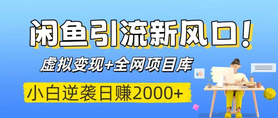 闲鱼引流新风口！虚拟变现+全网项目库，小白逆袭日赚2000+-元满创业网