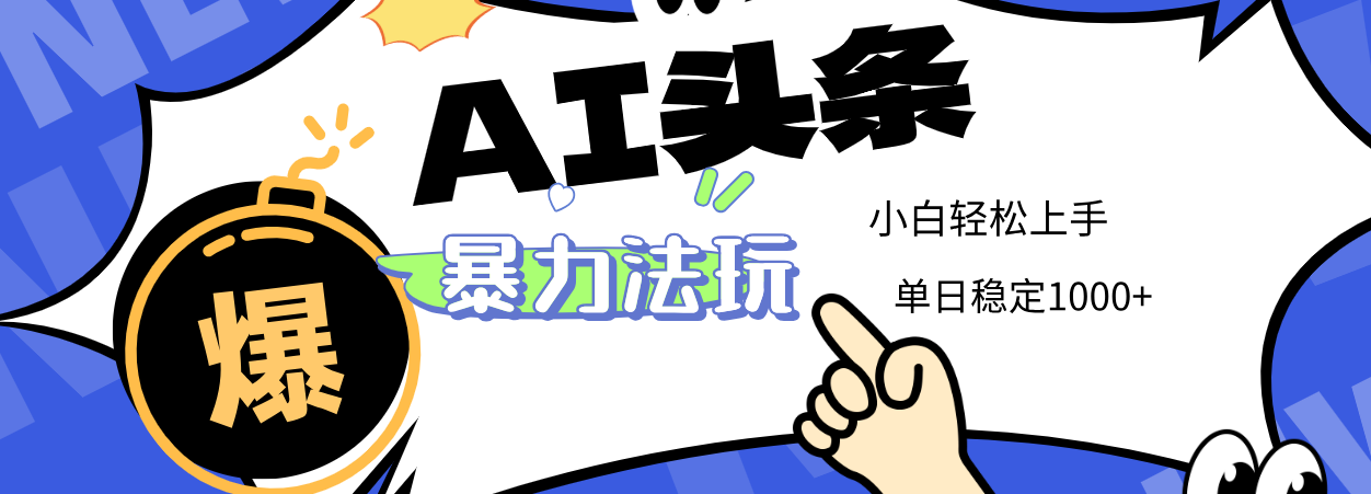 2025 AI头条暴力玩法，小白无脑复制粘贴，当天发布次日出收益，单日稳定1000+-元满创业网