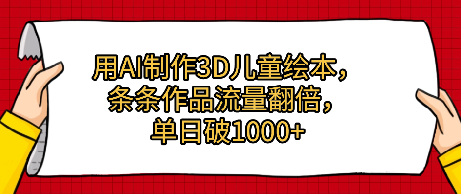 用AI制作3D儿童绘本，条条作品流量翻倍，单日破1000+-元满创业网