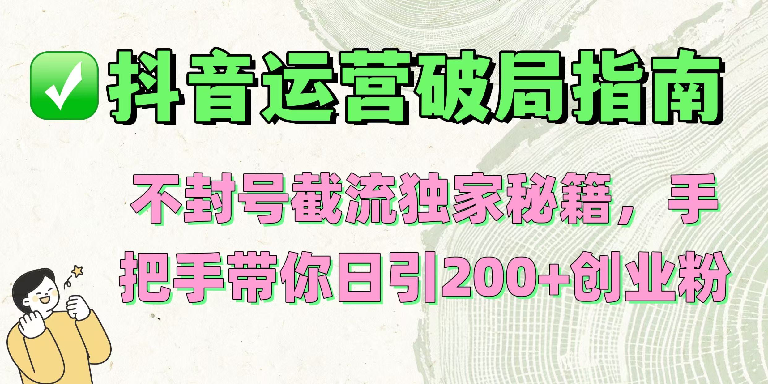 抖音运营破局指南！不封号截流独家秘籍，手把手带你日引200+创业粉-元满创业网