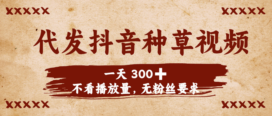 代发抖音种草视频，一天300➕，不看播放量，无粉丝要求-元满创业网