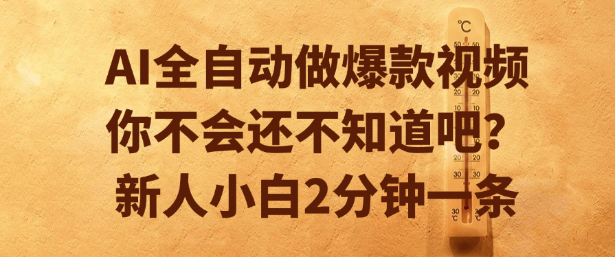 AI全自动做爆款视频，你不会还不知道吧？新人小白2分钟一条-元满创业网
