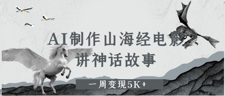 AI制作山海经电影，讲神话故事，一周变现5K+-元满创业网