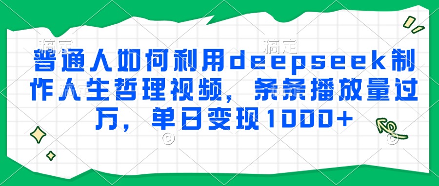 普通人如何利用deepseek制作人生哲理视频，条条播放量过万，单日变现1000+-元满创业网