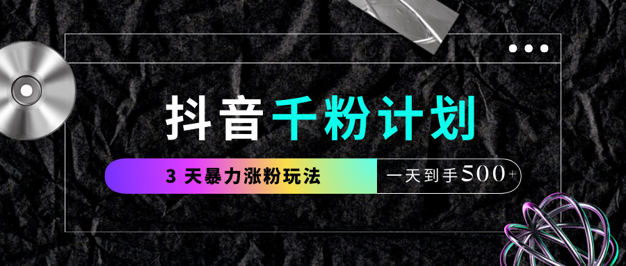 抖音千粉计划，最新玩法三天暴力涨千粉，一天到手500元+-元满创业网