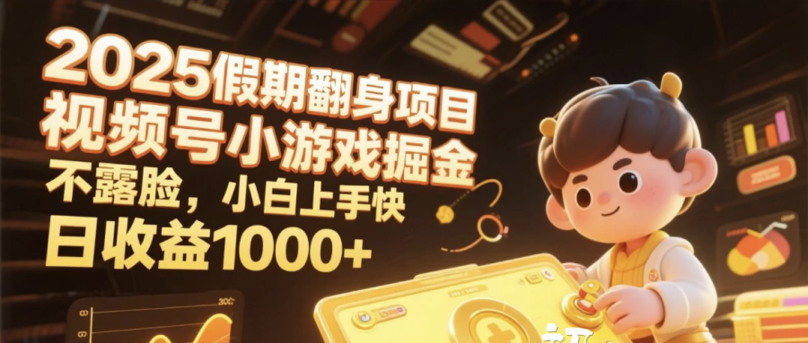 2025假期翻身项目，视频号小游戏掘金，不露脸，小白上手快，日收益1000+-元满创业网