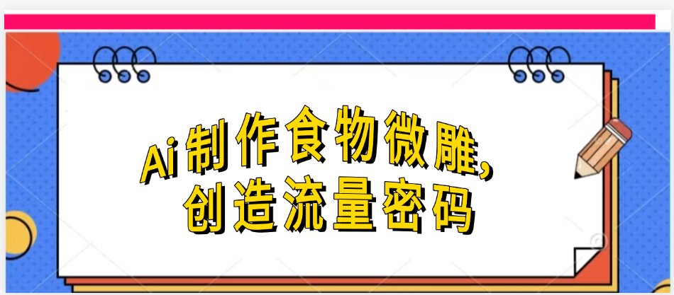 Ai制作食物微雕，创造流量密码，实现日入几张-元满创业网