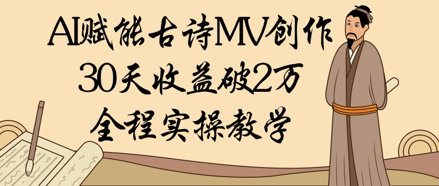 AI赋能古诗MV创作：30天收益破2万，全程实操教学-元满创业网