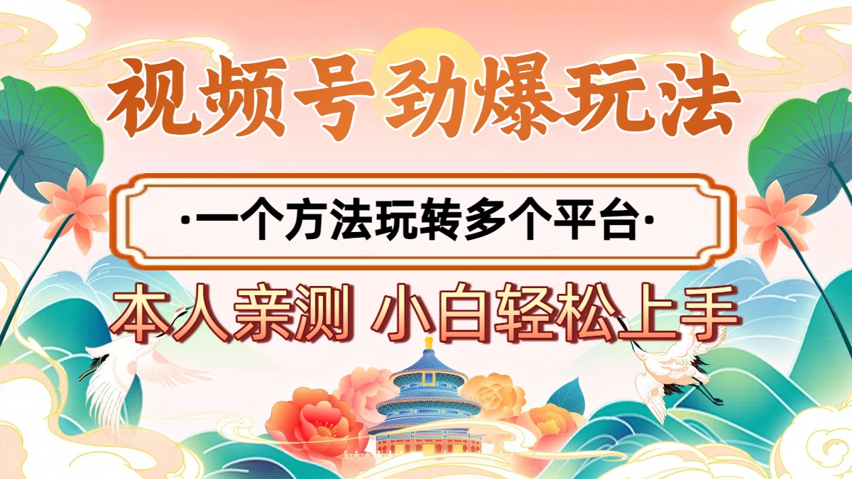 2025年视频号劲爆玩法，一个方法玩转多个平台 小白也能轻松上手-元满创业网
