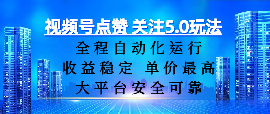 视频号点赞 关注5.0玩法，全程自动化运行，收益稳定， 单价最高，大平台安全可靠-元满创业网