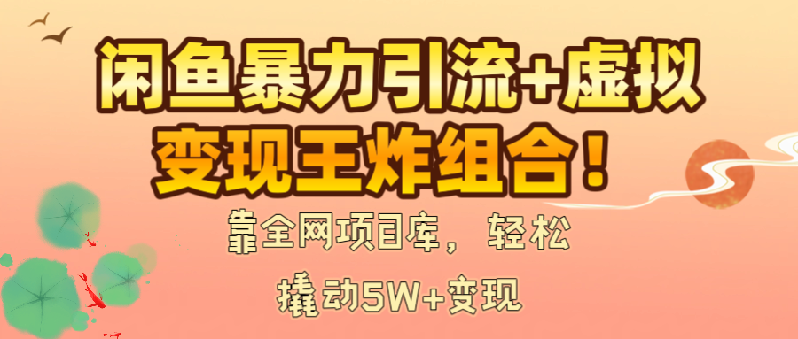 闲鱼暴力引流+虚拟变现王炸组合！靠全网项目库，轻松撬动5W+变现-元满创业网