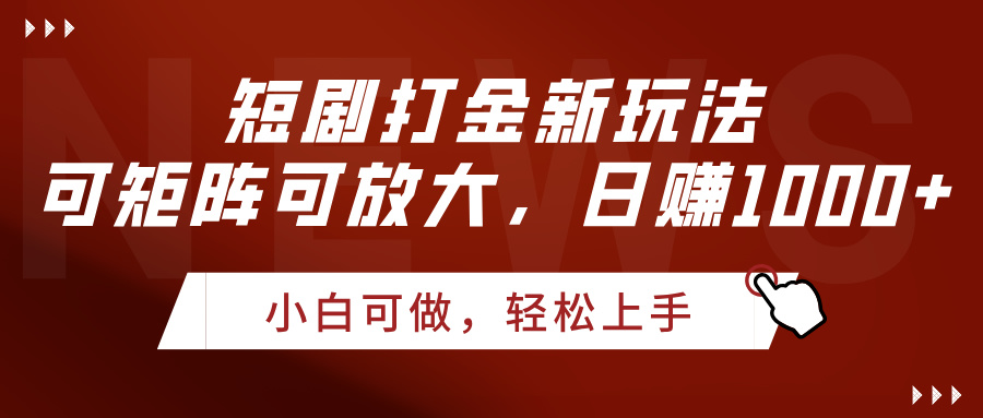 短剧打金新玩法，可矩阵可放大，日赚1000+-元满创业网