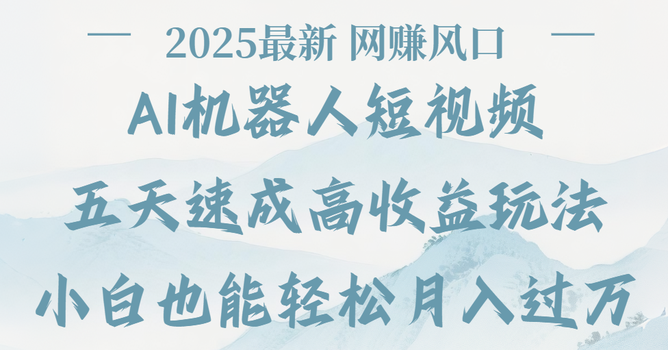 2025最新Ai 机器人短视频，网赚变现风口，五天速成高收益玩法，小白轻松月入过万-元满创业网