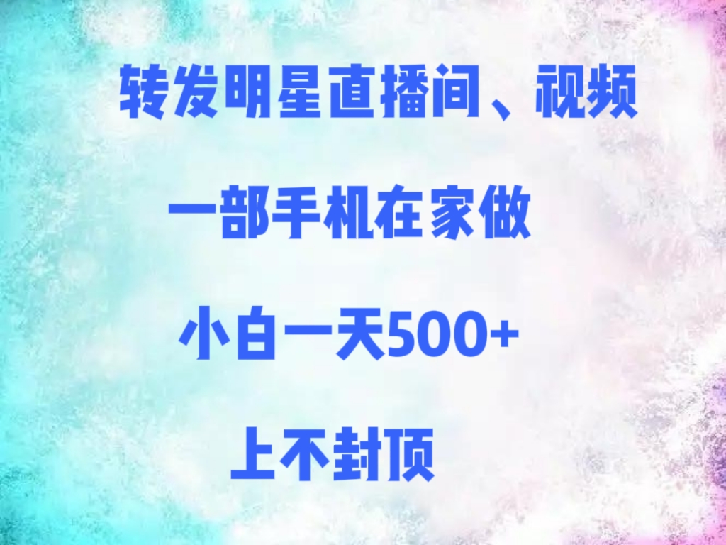 转发明星直播间、视频，一部手机在家做，小白一天500+，上不封顶-元满创业网