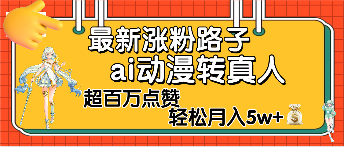 【揭秘】最新涨粉野路子，ai动漫转真人，超百万点赞，轻松月入5W+-元满创业网