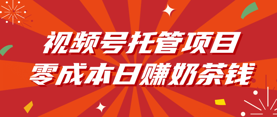 视频号托管项目，零成本日赚奶茶钱-元满创业网